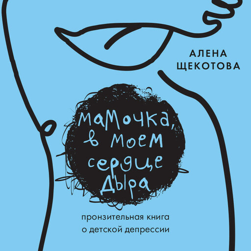 Мамочка, в моем сердце дыра. Пронзительная книга о детской депрессии, Алена Щекотова