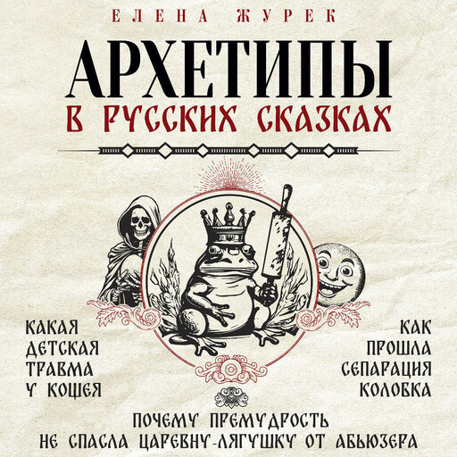 Архетипы в русских сказках. Какая детская травма у Кощея. Как прошла сепарация Колобка. Почему премудрость не спасла Царевну-лягушку от абьюзера, Елена Журек