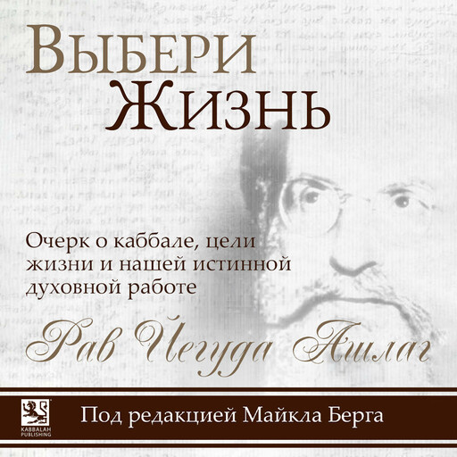 Выбери жизнь. Очерк о каббале, цели жизни и нашей истинной духовной работе, Рав Йегуда Ашлаг