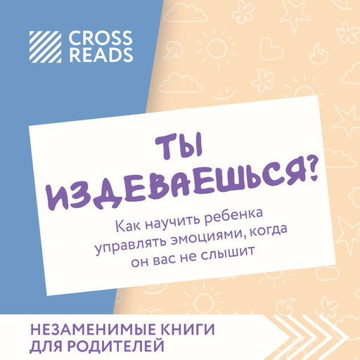 Саммари книги "Ты издеваешься? Как научить ребенка управлять эмоциями, когда он вас не слышит"