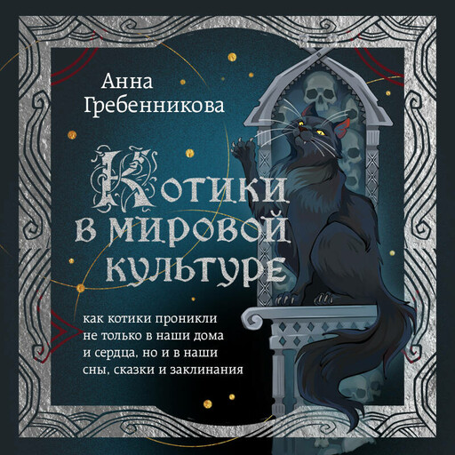 Котики в мировой культуре. Как котики проникли не только в наши дома и сердца, но и в наши сны, сказки и заклинания, Анна Гребенникова