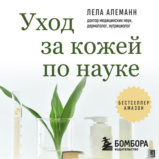 Уход за кожей по науке. Разумный подход к бьюти-рутине, добавкам и косметическим процедурам для долгосрочного результата