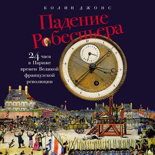 Падение Робеспьера: 24 часа в Париже времен Великой французской революции, Колин Джонс