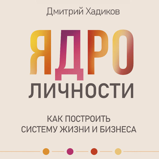 Ядро личности. Как построить систему жизни и бизнеса