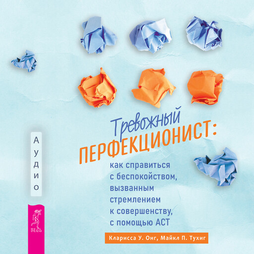 Тревожный перфекционист. Как справиться с беспокойством, вызванным стремлением к совершенству, с помощью АСТ