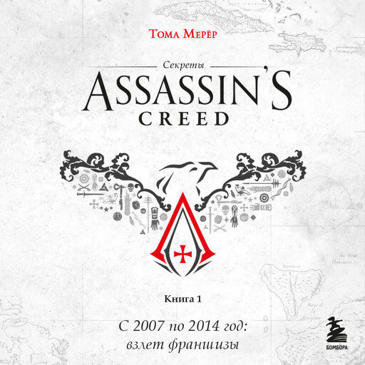 Секреты Assassin's Creed. Книга 1. С 2007 по 2014 год: взлет франшизы