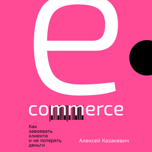 E-commerce. Как завоевать клиента и не потерять деньги, Алексей Казакевич