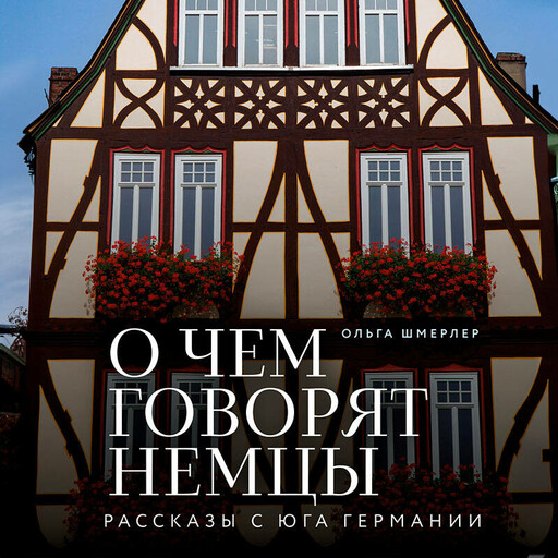 О чем говорят немцы. Рассказы с юга Германии, Ольга Шмерлер