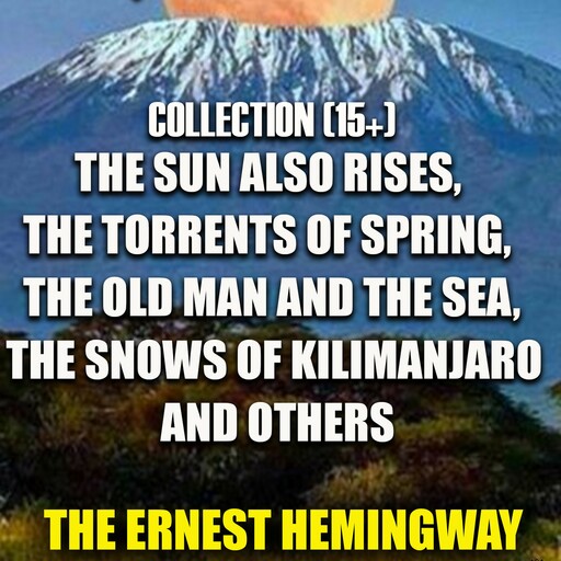 The Ernest Hemingway Collection (15+): The Sun Also Rises, The Torrents of Spring, The Old Man and the Sea, The Snows of Kilimanjaro and others, Ernest Hemingway