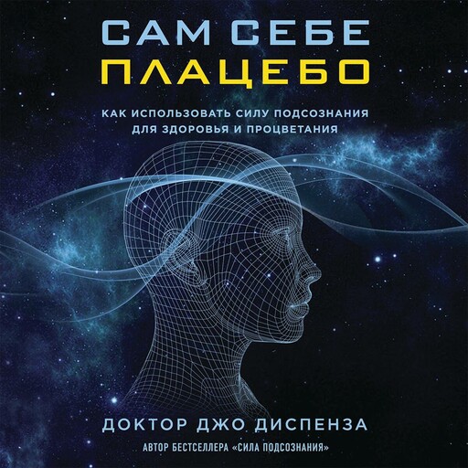 Сам себе плацебо. Как использовать силу подсознания для здоровья и процветания