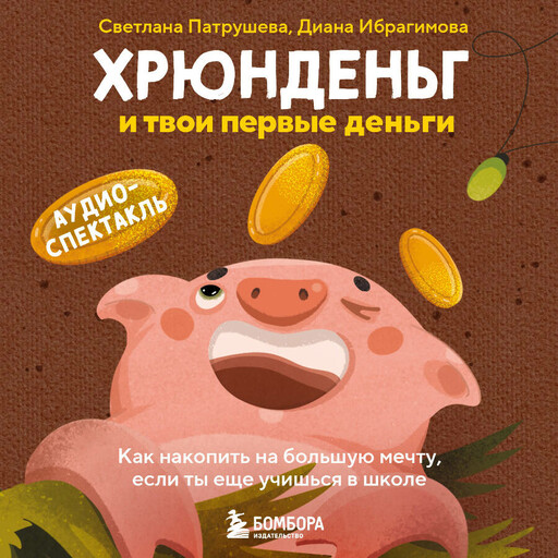 Хрюнденьг и твои первые деньги. Как накопить на большую мечту, если ты еще учишься в школе (аудиоспектакль)