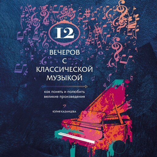 12 вечеров с классической музыкой: как понять и полюбить великие произведения, Юлия Казанцева