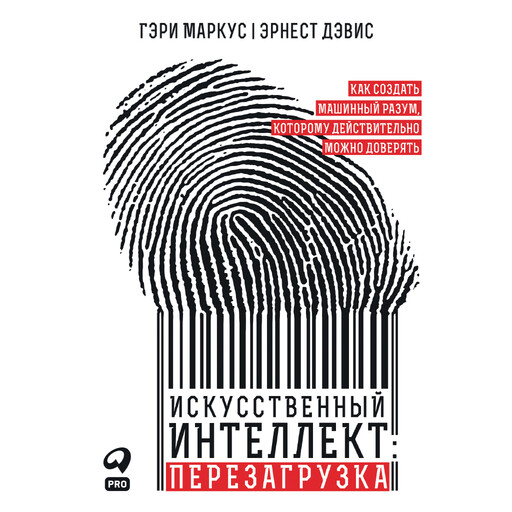 Искусственный интеллект: перезагрузка: Как создать машинный разум, которому действительно можно доверять