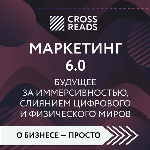 Саммари книги "Маркетинг 6.0. Будущее за иммерсивностью, слиянием цифрового и физического миров"