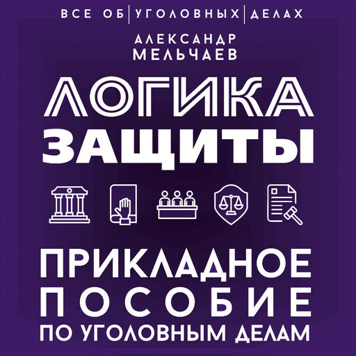 Логика защиты. Прикладное пособие по уголовным делам