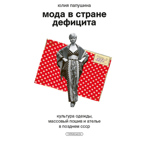 Мода в стране дефицита. Культура одежды, массовый пошив и ателье в позднем СССР, Юлия Папушина