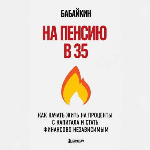На пенсию в 35. Как начать жить на проценты с капитала и стать финансово независимым