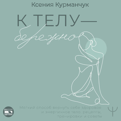 К телу — бережно. Мягкий способ вернуть себе здоровое и энергичное тело: рецепты, тренировки и советы