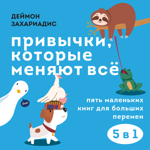 Привычки, которые меняют всё. Пять маленьких книг для больших перемен, Деймон Захариадис