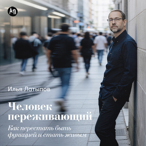 Человек переживающий: Как перестать быть функцией и стать живым