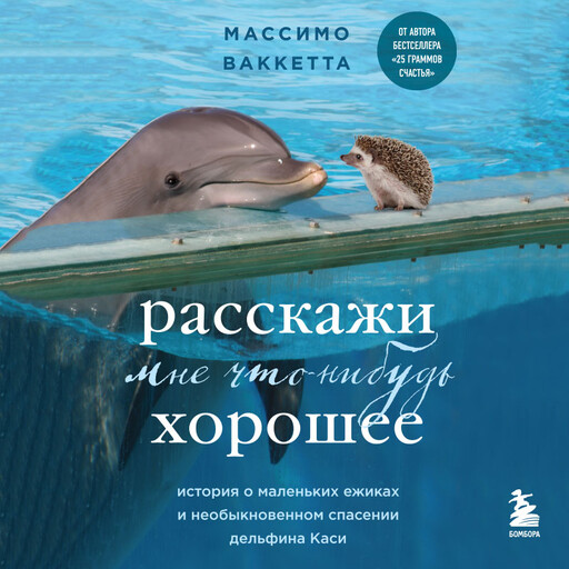 Расскажи мне что-нибудь хорошее. История о маленьких ежиках и необыкновенном спасении дельфина Каси, Массимо Ваккетта