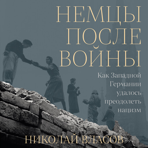 Немцы после войны: Как Западной Германии удалось преодолеть нацизм, Николай Власов