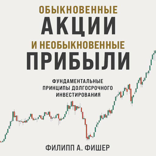 Обыкновенные акции и необыкновенные прибыли. Фундаментальные принципы долгосрочного инвестирования, Филипп А. Фишер