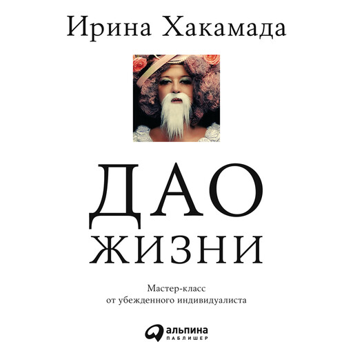 Дао жизни. Мастер-класс от убежденного индивидуалиста