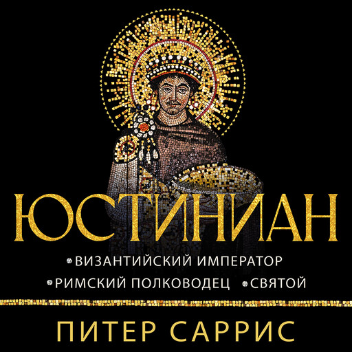 Юстиниан: Византийский император, римский полководец, святой