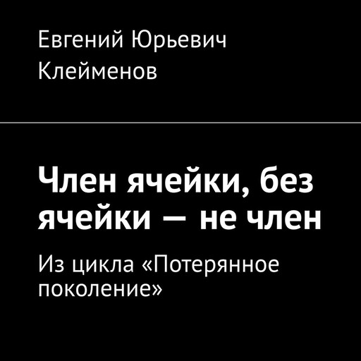 Член ячейки, без ячейки — не член. Из цикла «Потерянное поколение»