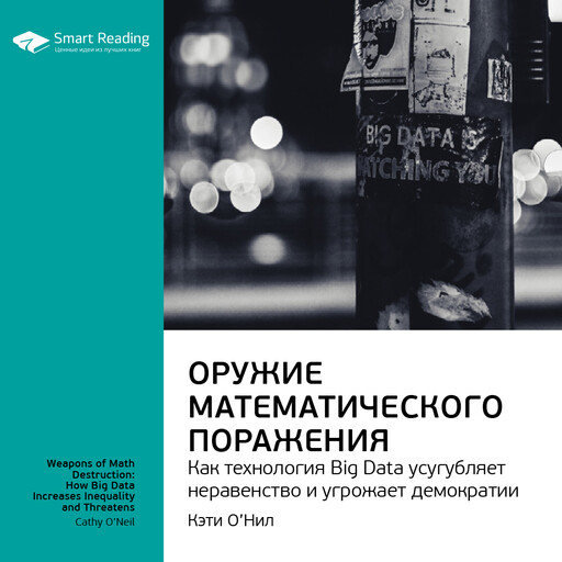 Оружие математического поражения: как технология Big Data усугубляет неравенство и угрожает демократии. Кэти О'Нил. Ключевые идеи книги