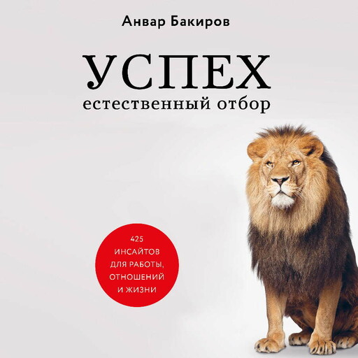 Успех. Естественный отбор. 425 инсайтов для работы, отношений и жизни, Анвар Бакиров