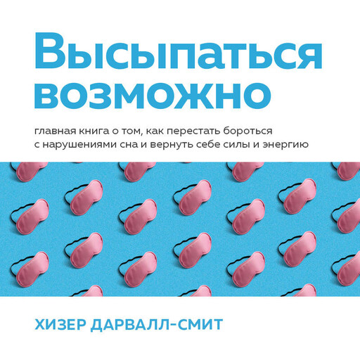Высыпаться возможно. Главная книга о том, как перестать бороться с нарушениями сна и вернуть себе силы и энергию