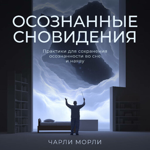 Осознанные сновидения. Практики для сохранения осознанности во сне и наяву, Чарли Морли
