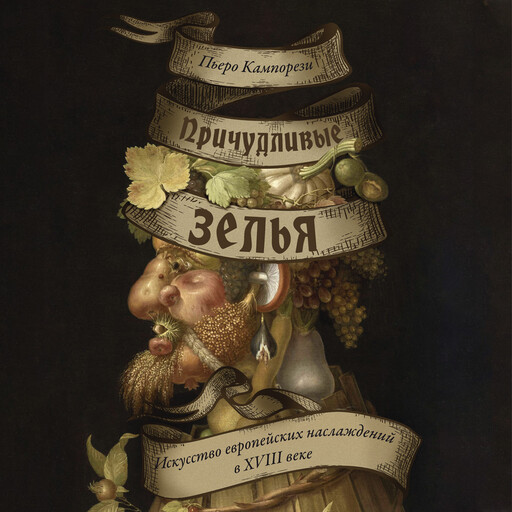 Причудливые зелья: Искусство европейских наслаждений в XVIII веке