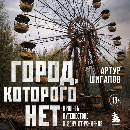 Город, которого нет. Припять — путешествие в зону отчуждения