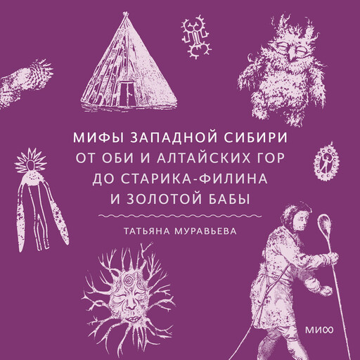 Мифы Западной Сибири. От Оби и Алтайских гор до Старика-филина и Золотой бабы, Татьяна Муравьева