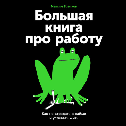 Большая книга про работу. Как не страдать в найме и успевать жить
