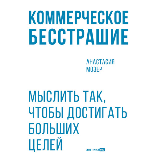 Коммерческое бесстрашие. Мыслить так, чтобы достигать больших целей