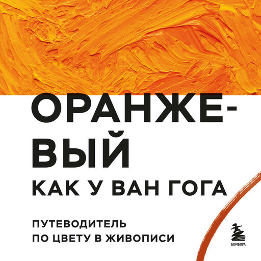 Оранжевый как у Ван Гога. Путеводитель по цвету в живописи, 