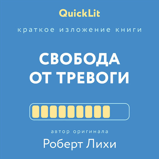 Свобода от тревоги. Справься с тревогой, пока она не расправилась с тобой (QuickLit. Саммари знаковых книг), Роберт Лихи