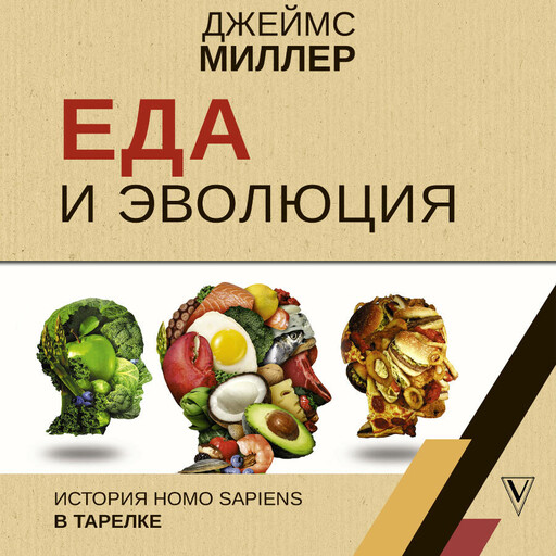 Еда и эволюция. История Homo Sapiens в тарелке, Джеймс Миллер