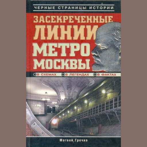 Засекреченные линии метро Москвы в схемах, легендах, фактах, Матвей Гречко