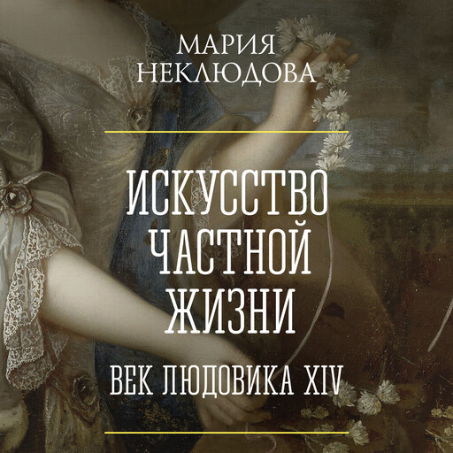 Искусство частной жизни. Век Людовика XIV, Мария Неклюдова