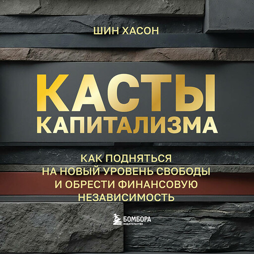 Касты капитализма. Как подняться на новой уровень свободы и обрести финансовую независимость