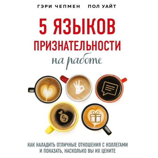5 языков признательности на работе. Как наладить отличные отношения с коллегами и показать, насколько вы их цените, Гэри Чепмен, Пол Уайт
