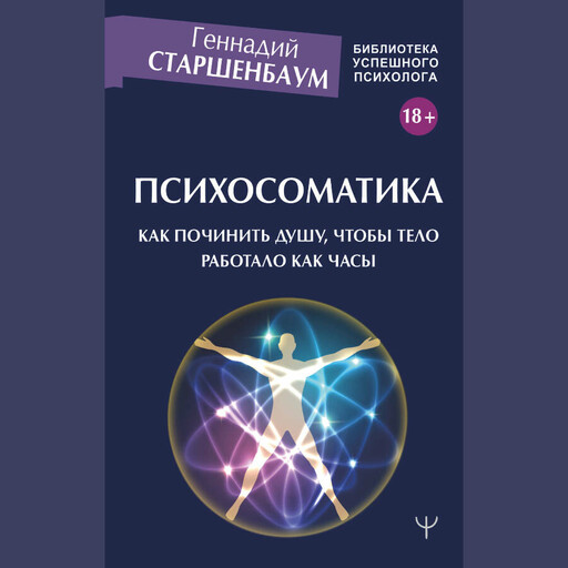 Психосоматика. Как починить душу, чтобы тело работало как часы, Геннадий Старшенбаум