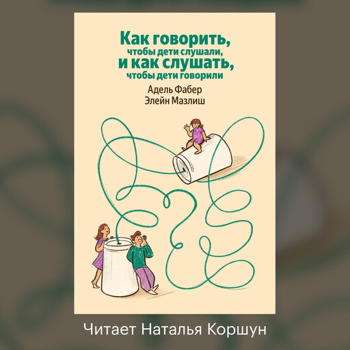 Как говорить, чтобы дети слушали, и как слушать, чтобы дети говорили