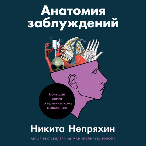 Анатомия заблуждений: Большая книга по критическому мышлению, Никита Непряхин