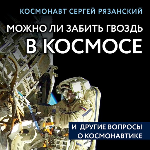 Можно ли забить гвоздь в космосе и другие вопросы о космонавтике, Сергей Рязанский